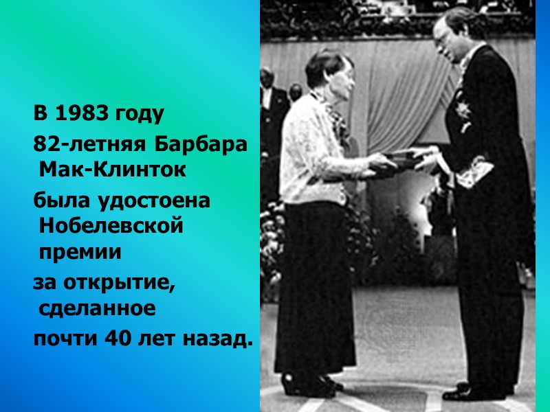 В 1983 году  82-летняя Барбара Мак-Клинток была удостоена Нобелевской премии  за открытие,